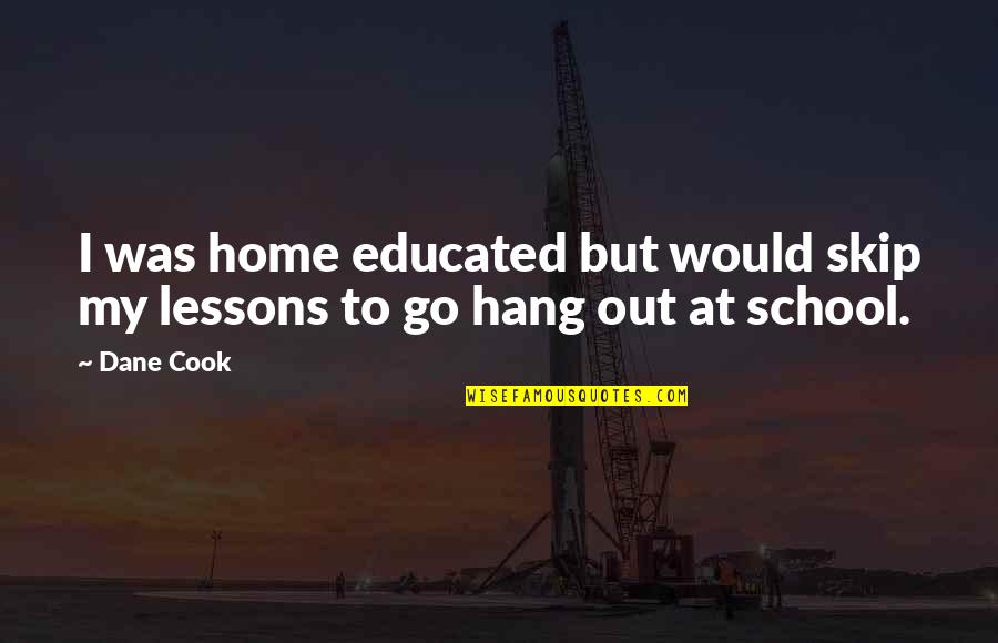 To Hang Out Quotes By Dane Cook: I was home educated but would skip my