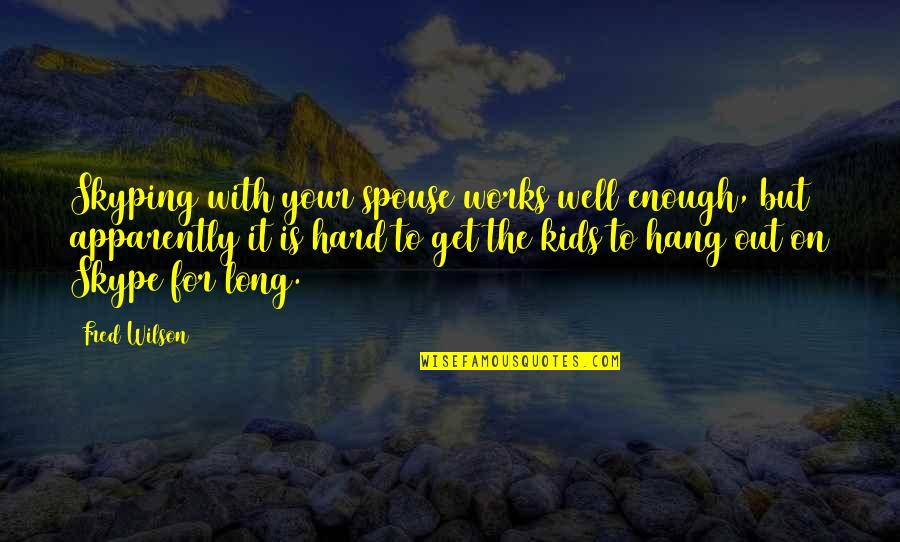 To Hang Out Quotes By Fred Wilson: Skyping with your spouse works well enough, but
