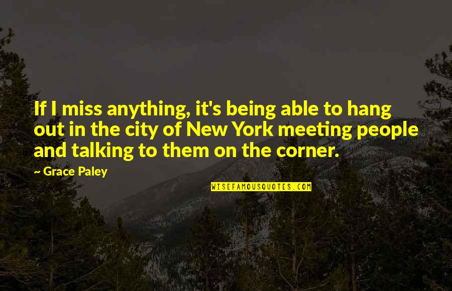 To Hang Out Quotes By Grace Paley: If I miss anything, it's being able to