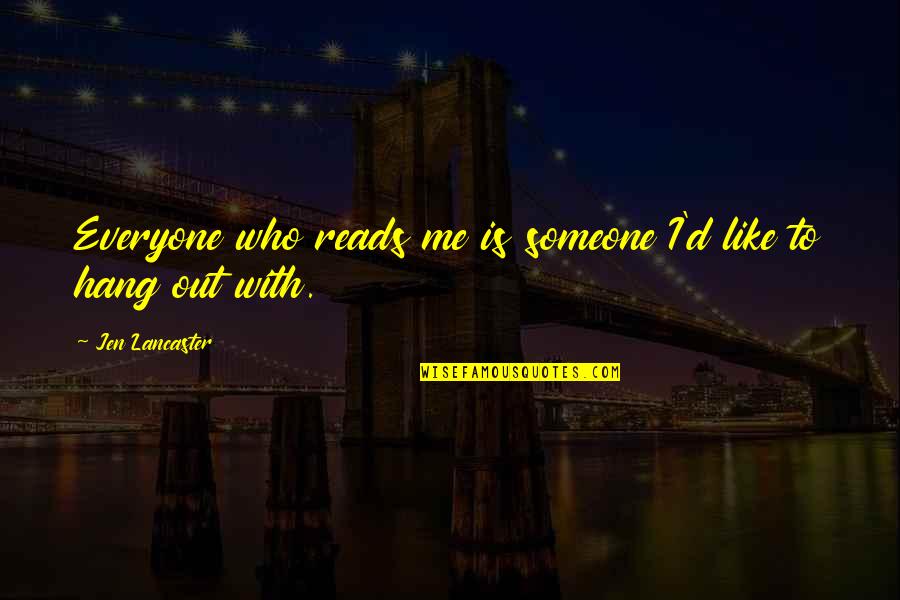 To Hang Out Quotes By Jen Lancaster: Everyone who reads me is someone I'd like