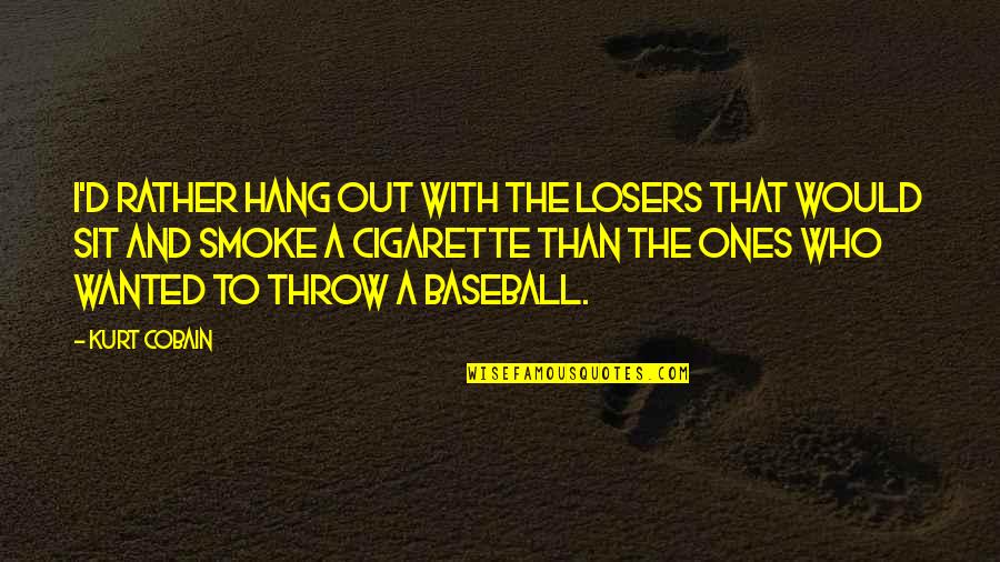 To Hang Out Quotes By Kurt Cobain: I'd rather hang out with the losers that