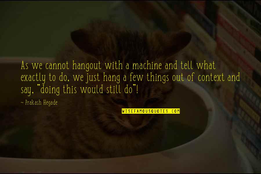 To Hang Out Quotes By Prakash Hegade: As we cannot hangout with a machine and