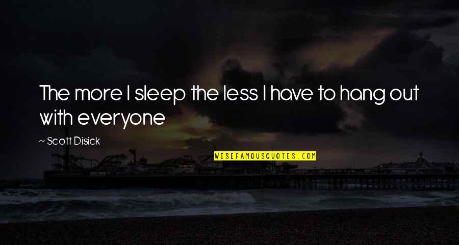 To Hang Out Quotes By Scott Disick: The more I sleep the less I have