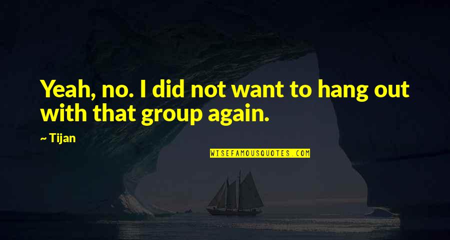 To Hang Out Quotes By Tijan: Yeah, no. I did not want to hang
