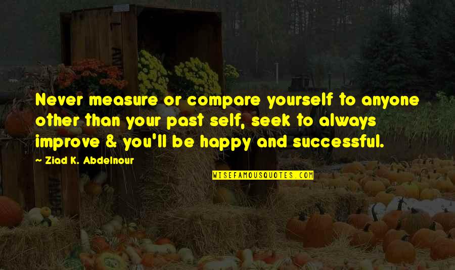 To Improve Yourself Quotes By Ziad K. Abdelnour: Never measure or compare yourself to anyone other