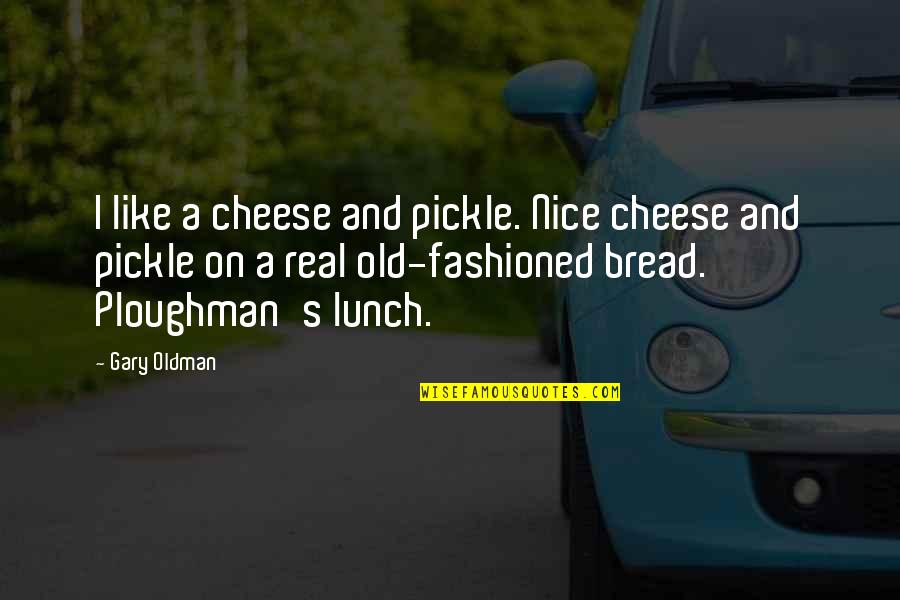 To Laugh Often And Love Much Emerson Quote Quotes By Gary Oldman: I like a cheese and pickle. Nice cheese