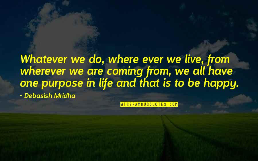 To Live Happy Quotes By Debasish Mridha: Whatever we do, where ever we live, from