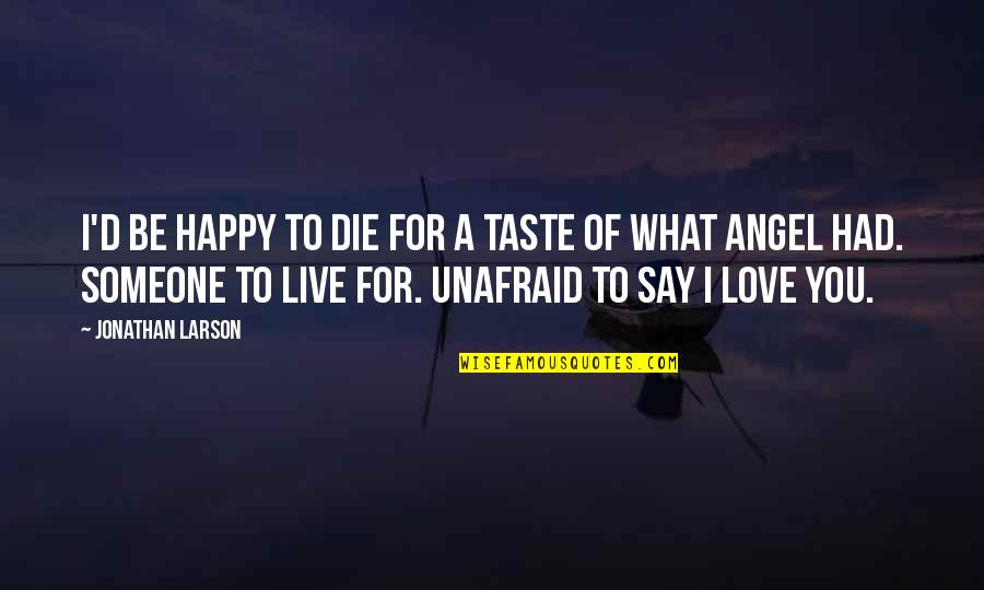 To Live Happy Quotes By Jonathan Larson: I'd be happy to die for a taste