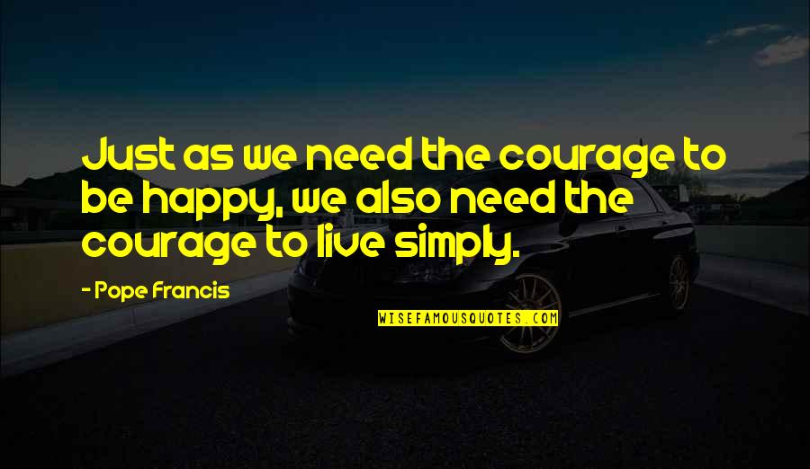 To Live Happy Quotes By Pope Francis: Just as we need the courage to be