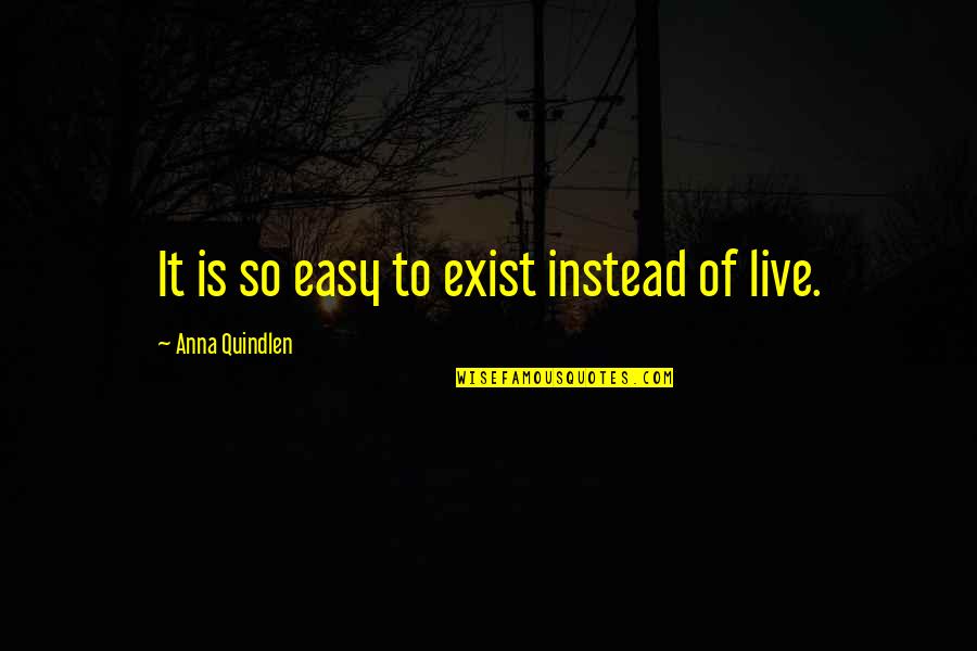 To Live Not Exist Quotes By Anna Quindlen: It is so easy to exist instead of