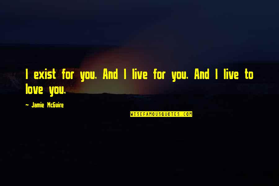 To Live Not Exist Quotes By Jamie McGuire: I exist for you. And I live for