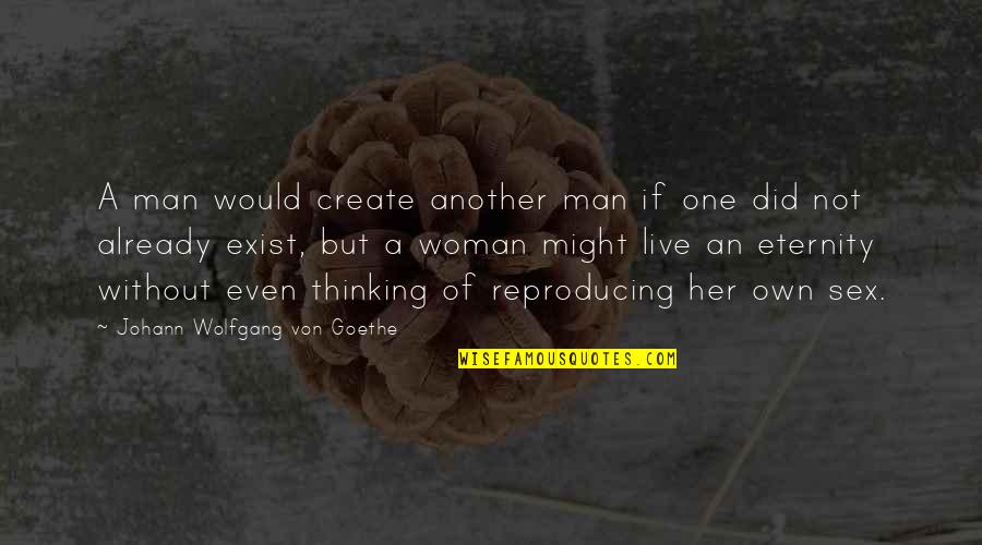 To Live Not Exist Quotes By Johann Wolfgang Von Goethe: A man would create another man if one