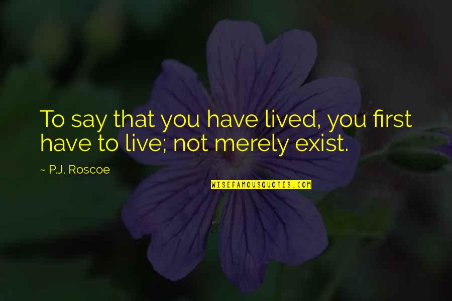 To Live Not Exist Quotes By P.J. Roscoe: To say that you have lived, you first