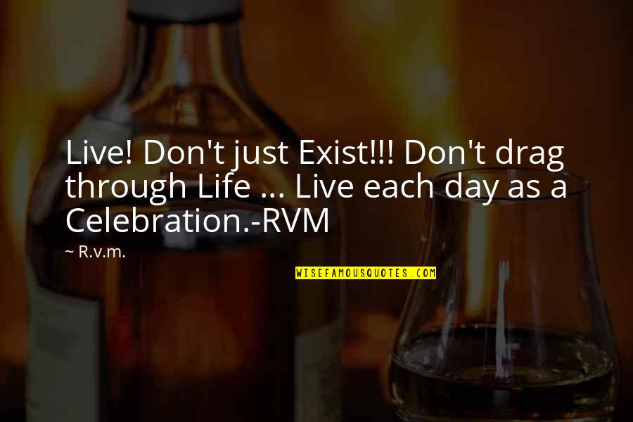 To Live Not Exist Quotes By R.v.m.: Live! Don't just Exist!!! Don't drag through Life