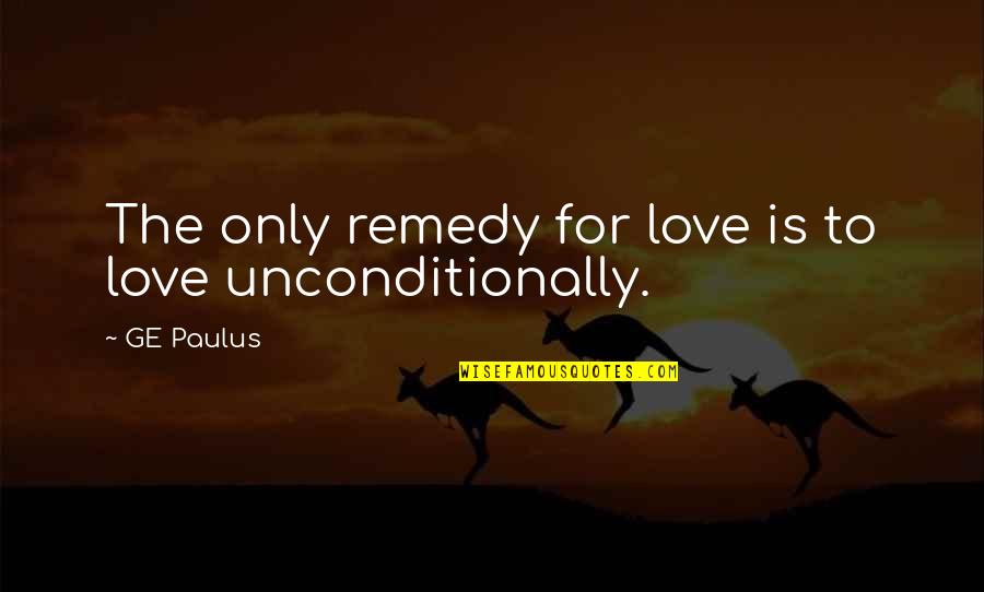 To Love Unconditionally Quotes By GE Paulus: The only remedy for love is to love