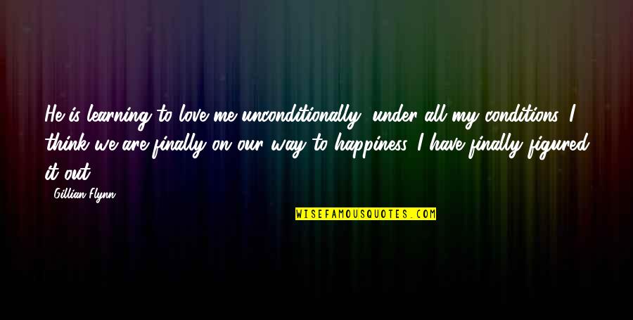 To Love Unconditionally Quotes By Gillian Flynn: He is learning to love me unconditionally, under