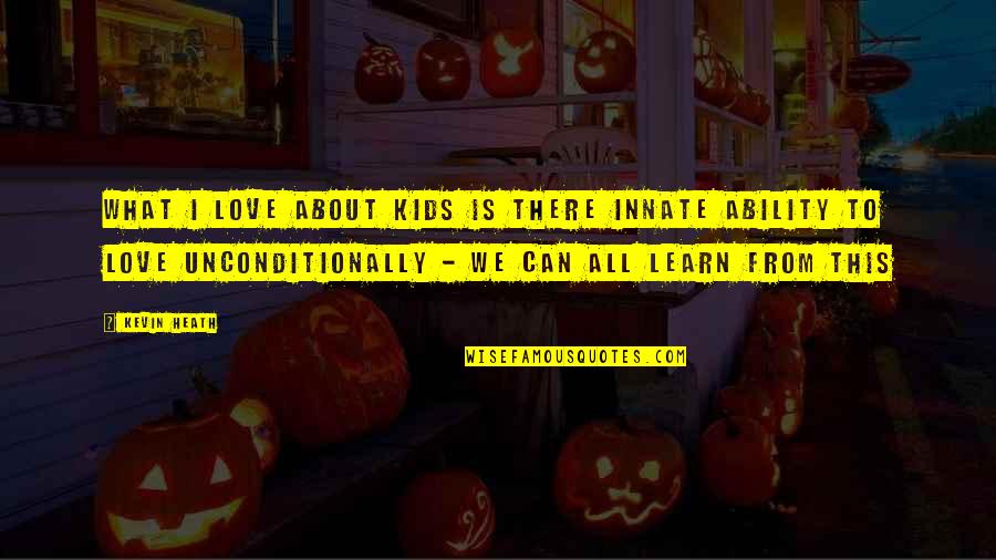 To Love Unconditionally Quotes By Kevin Heath: What I love about kids is there innate