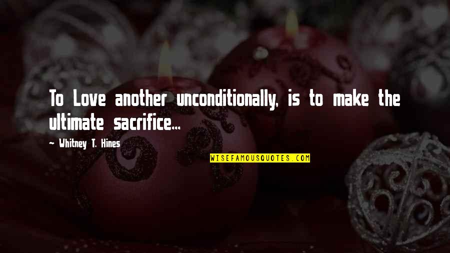 To Love Unconditionally Quotes By Whitney T. Hines: To Love another unconditionally, is to make the