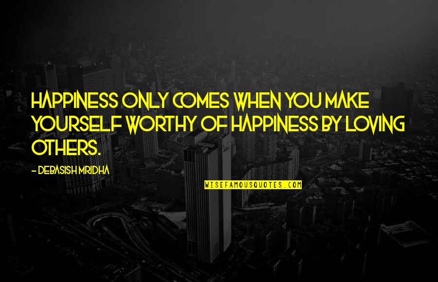 To Make Others Happy Quotes By Debasish Mridha: Happiness only comes when you make yourself worthy