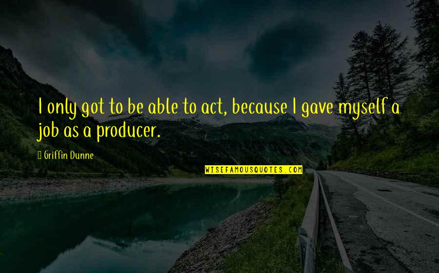 To Myself Quotes By Griffin Dunne: I only got to be able to act,