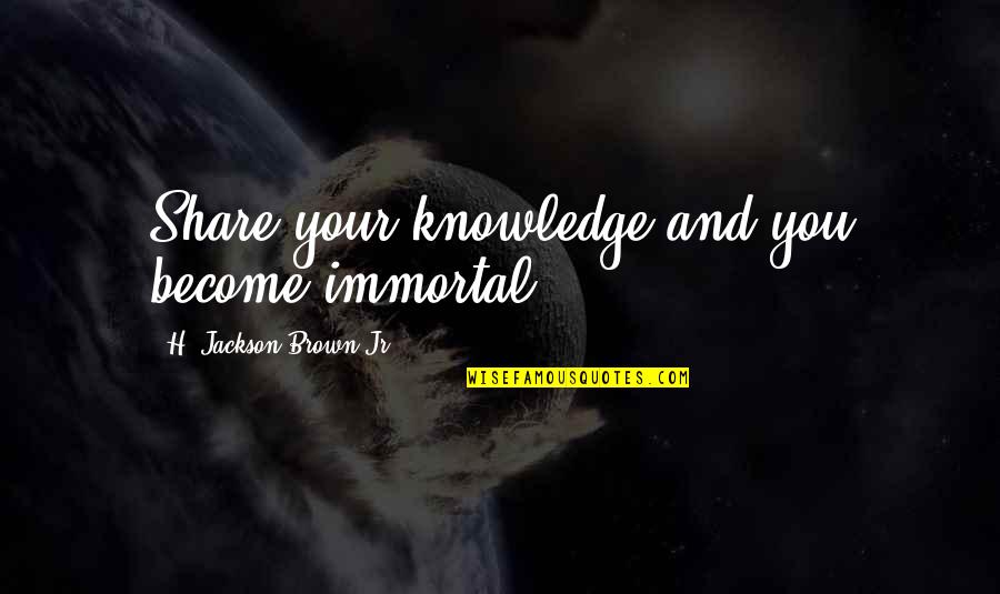 To Share Knowledge Quotes By H. Jackson Brown Jr.: Share your knowledge and you become immortal.