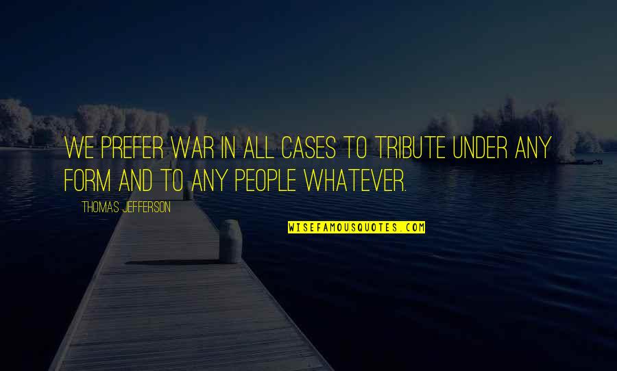 To Talk Much And Arrive Nowhere Quotes By Thomas Jefferson: We prefer war in all cases to tribute