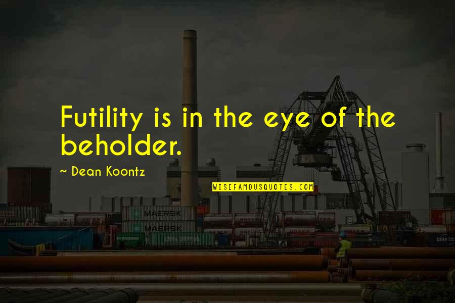 To The Eye Of The Beholder Quotes By Dean Koontz: Futility is in the eye of the beholder.