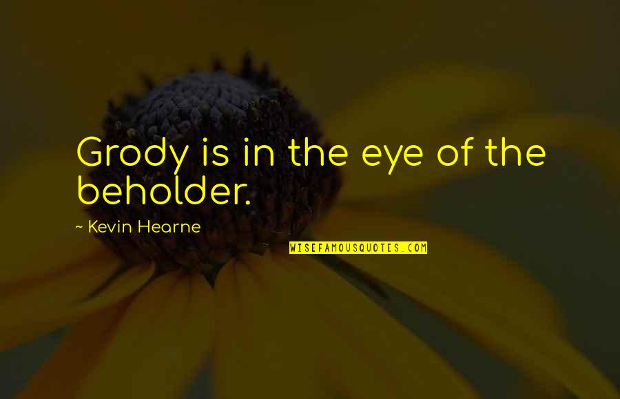 To The Eye Of The Beholder Quotes By Kevin Hearne: Grody is in the eye of the beholder.