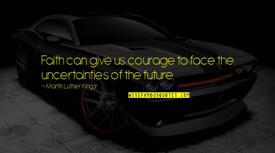 To The Future Quotes By Martin Luther King Jr.: Faith can give us courage to face the