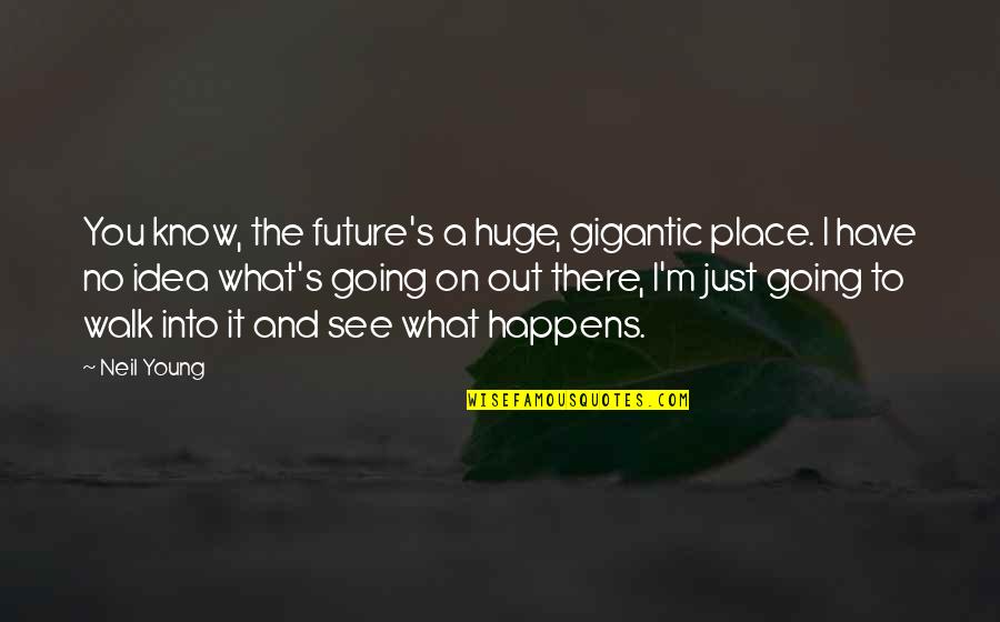 To The Future Quotes By Neil Young: You know, the future's a huge, gigantic place.