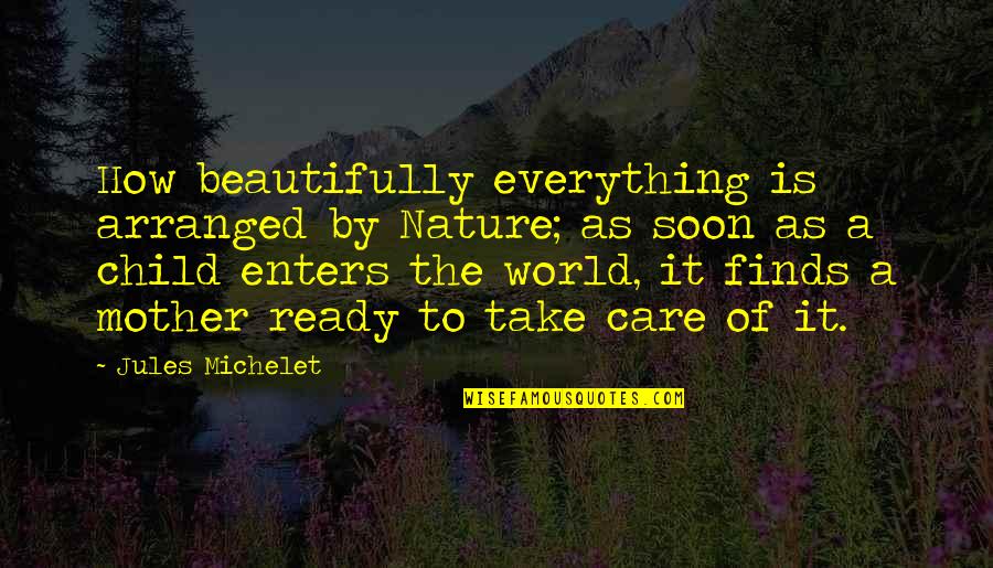 To The World You Are A Mother Quotes By Jules Michelet: How beautifully everything is arranged by Nature; as