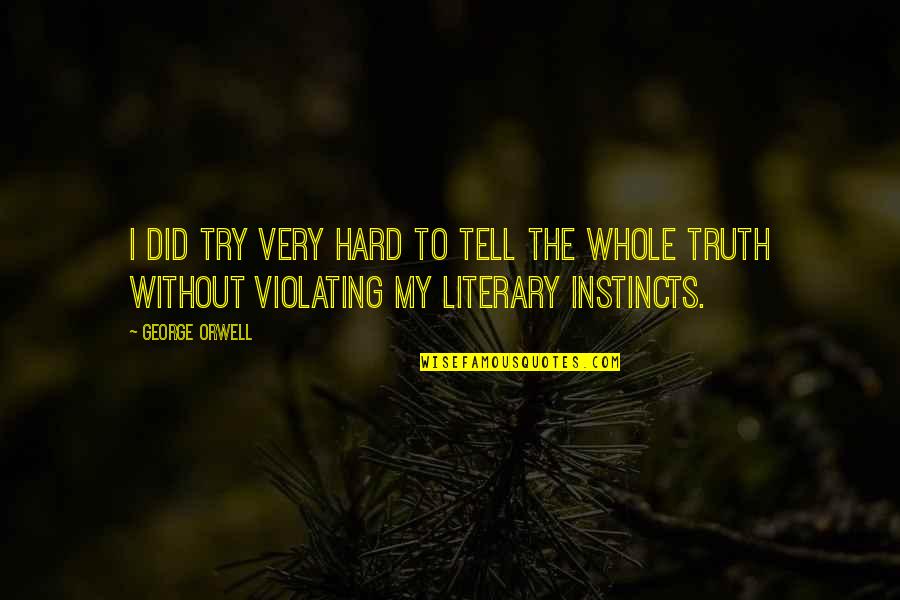 To Truth Quotes By George Orwell: I did try very hard to tell the