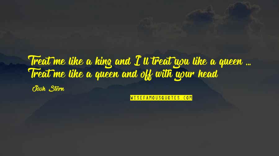 Tobash Quotes By Josh Stern: Treat me like a king and I'll treat