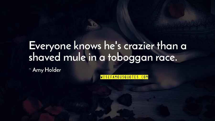 Toboggan Quotes By Amy Holder: Everyone knows he's crazier than a shaved mule