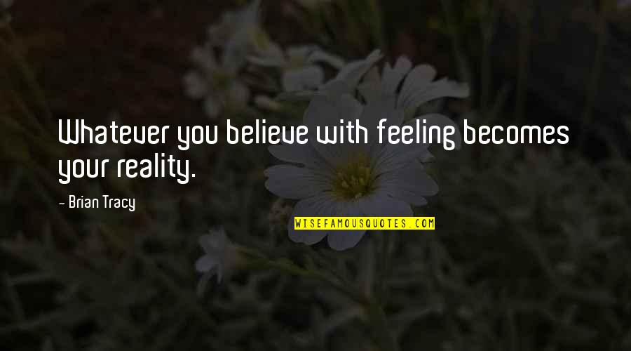 Tocuri De 15 Quotes By Brian Tracy: Whatever you believe with feeling becomes your reality.