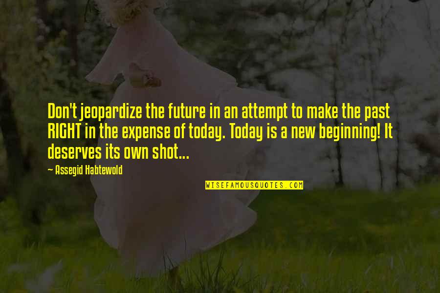 Today A New Beginning Quotes By Assegid Habtewold: Don't jeopardize the future in an attempt to