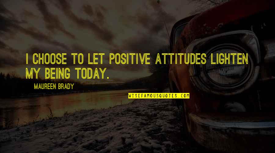 Today I Choose Love Quotes By Maureen Brady: I choose to let positive attitudes lighten my