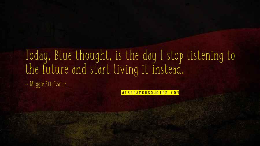 Today I Start Living Quotes By Maggie Stiefvater: Today, Blue thought, is the day I stop