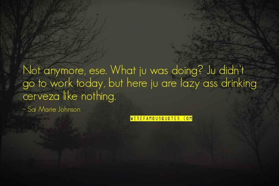 Today I'm Doing Nothing Quotes By Sai Marie Johnson: Not anymore, ese. What ju was doing? Ju