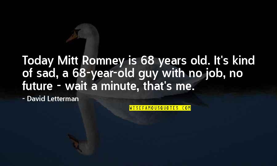 Today I'm So Sad Quotes By David Letterman: Today Mitt Romney is 68 years old. It's