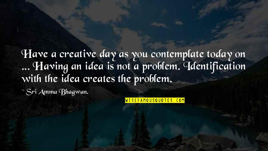 Today Is A Day Quotes By Sri Amma Bhagwan.: Have a creative day as you contemplate today