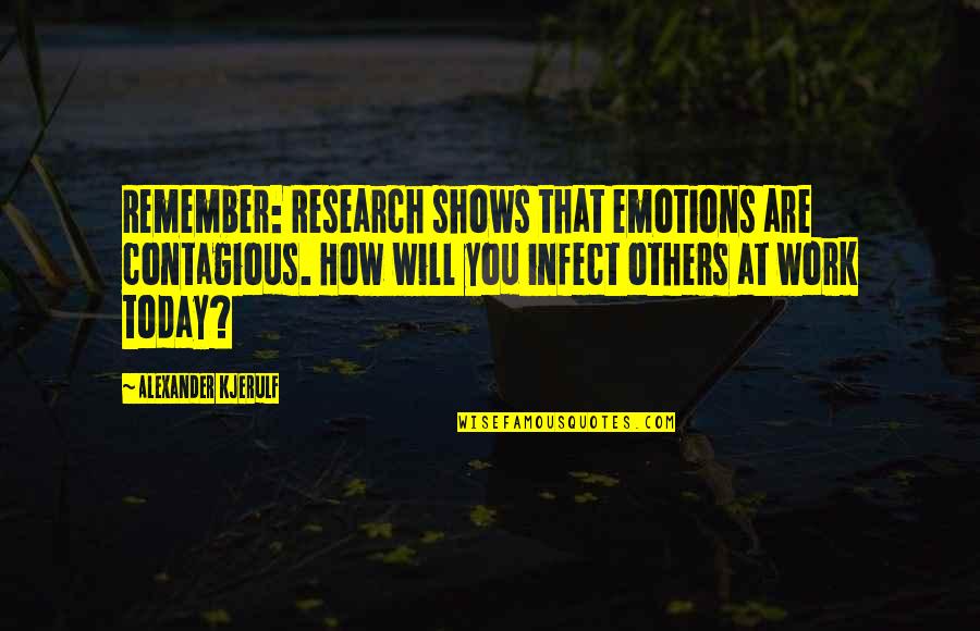 Today Life Quotes By Alexander Kjerulf: Remember: Research shows that emotions are contagious. How