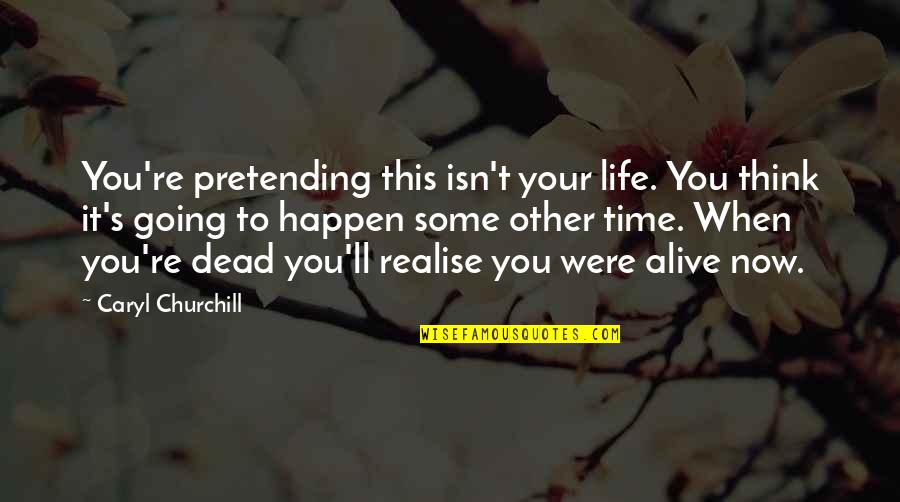 Today Onwards Quotes By Caryl Churchill: You're pretending this isn't your life. You think