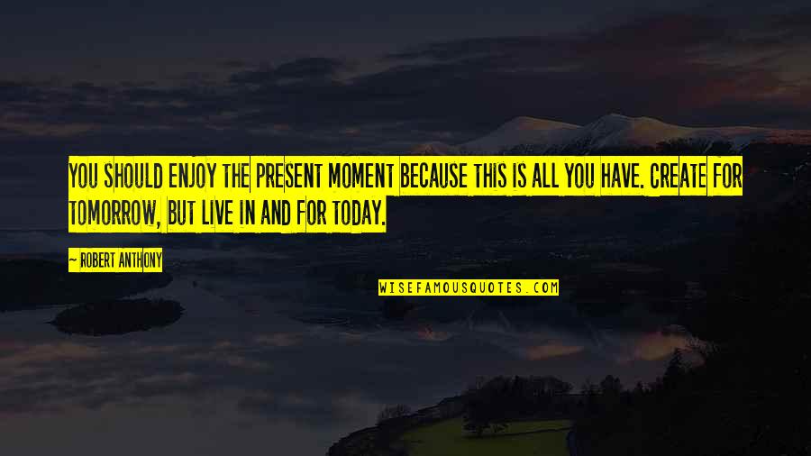 Today Tomorrow Present Quotes By Robert Anthony: You should enjoy the present moment because this