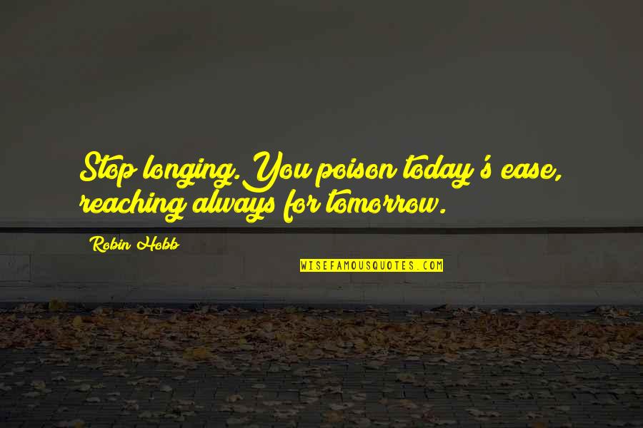 Today Tomorrow Present Quotes By Robin Hobb: Stop longing.You poison today's ease, reaching always for