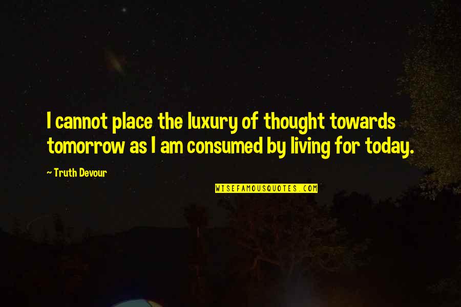 Today Tomorrow Present Quotes By Truth Devour: I cannot place the luxury of thought towards