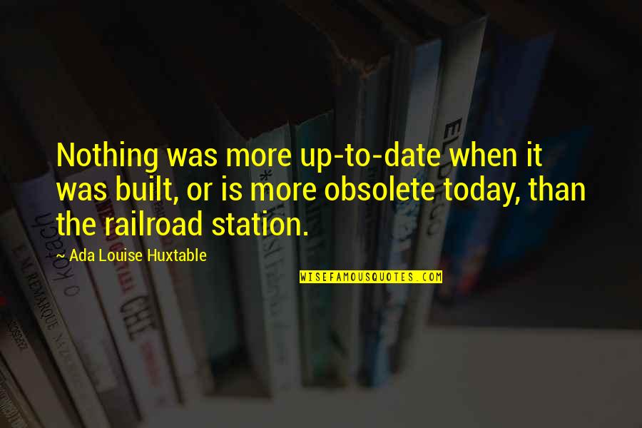 Today Was Quotes By Ada Louise Huxtable: Nothing was more up-to-date when it was built,