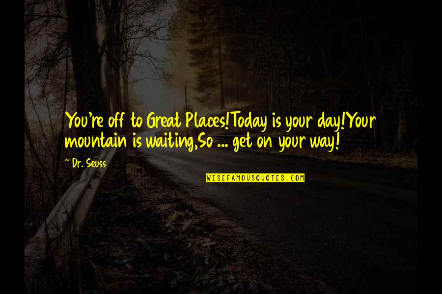 Today Your Day Quotes By Dr. Seuss: You're off to Great Places!Today is your day!Your