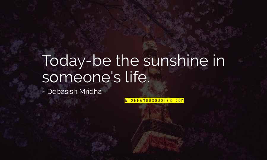 Today's Life Quotes By Debasish Mridha: Today-be the sunshine in someone's life.