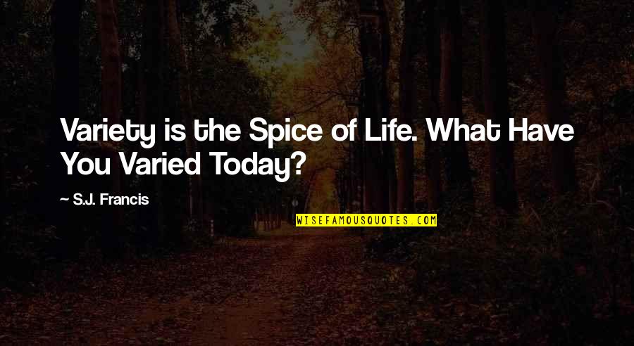 Today's Life Quotes By S.J. Francis: Variety is the Spice of Life. What Have